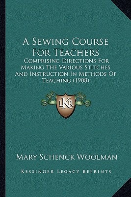 A Sewing Course For Teachers: Comprising Directions For Making The Various Stitches And Instruction In Methods Of Teaching (1908)