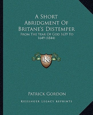 A Short Abridgment Of Britane's Distemper: From The Year Of God 1639 To 1649 (1844)