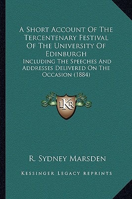 A Short Account Of The Tercentenary Festival Of The University Of Edinburgh: Including The Speeches And Addresses Delivered On The Occasion (1884)