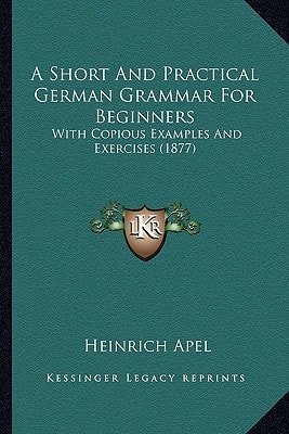 A Short And Practical German Grammar For Beginners: With Copious Examples And Exercises (1877)