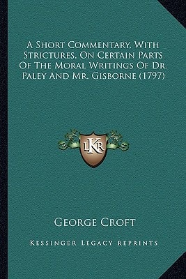 A Short Commentary, With Strictures, On Certain Parts Of The Moral Writings Of Dr. Paley And Mr. Gisborne (1797)