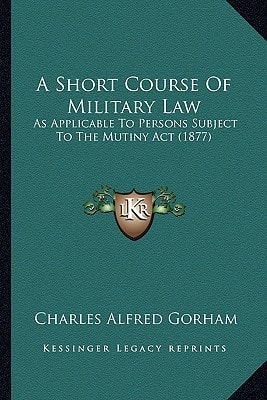 A Short Course Of Military Law: As Applicable To Persons Subject To The Mutiny Act (1877)