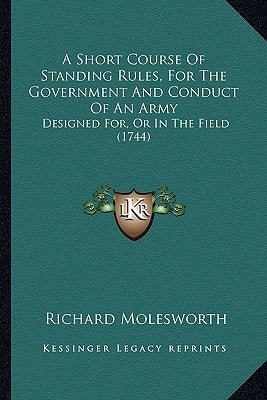 A Short Course Of Standing Rules, For The Government And Conduct Of An Army: Designed For, Or In The Field (1744)