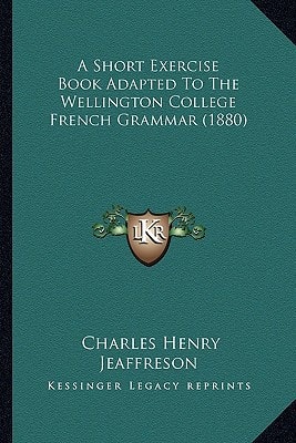 A Short Exercise Book Adapted To The Wellington College French Grammar (1880)