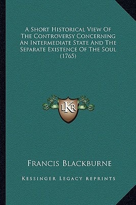 A Short Historical View Of The Controversy Concerning An Intermediate State And The Separate Existence Of The Soul (1765)