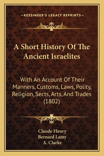 A Short History Of The Ancient Israelites: With An Account Of Their Manners, Customs, Laws, Polity, Religion, Sects, Arts, And Trades (1802)