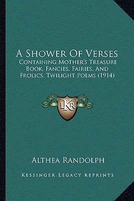 A Shower Of Verses: Containing Mother's Treasure Book, Fancies, Fairies, And Frolics, Twilight Poems (1914)