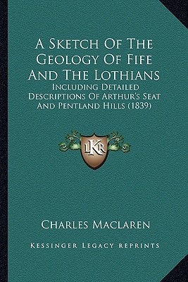 A Sketch Of The Geology Of Fife And The Lothians: Including Detailed Descriptions Of Arthur's Seat And Pentland Hills (1839)