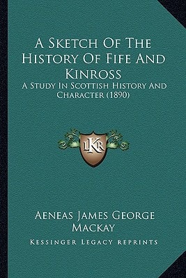 A Sketch Of The History Of Fife And Kinross: A Study In Scottish History And Character (1890)