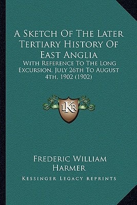 A Sketch Of The Later Tertiary History Of East Anglia: With Reference To The Long Excursion, July 26th To August 4th, 1902 (1902)