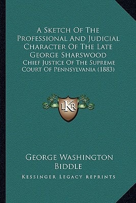 A Sketch Of The Professional And Judicial Character Of The Late George Sharswood: Chief Justice Of The Supreme Court Of Pennsylvania (1883)
