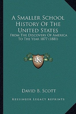 A Smaller School History Of The United States: From The Discovery Of America To The Year 1877 (1881)