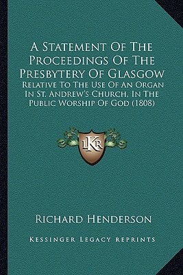 A Statement Of The Proceedings Of The Presbytery Of Glasgow: Relative To The Use Of An Organ In St. Andrew's Church, In The Public Worship Of God (1808)
