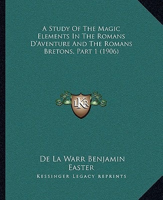 A Study Of The Magic Elements In The Romans D'Aventure And The Romans Bretons, Part 1 (1906)