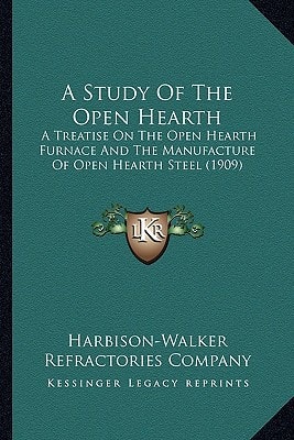 A Study Of The Open Hearth: A Treatise On The Open Hearth Furnace And The Manufacture Of Open Hearth Steel (1909)