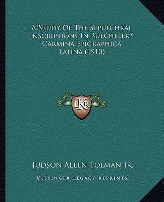 A Study Of The Sepulchral Inscriptions In Buecheler's Carmina Epigraphica Latina (1910)