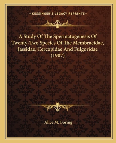 A Study Of The Spermatogenesis Of Twenty-Two Species Of The Membracidae, Jassidae, Cercopidae And Fulgoridae (1907)