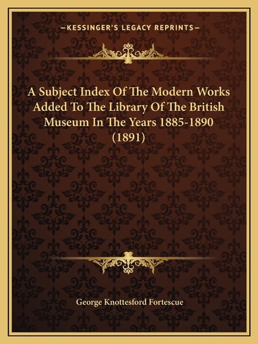 A Subject Index Of The Modern Works Added To The Library Of The British Museum In The Years 1885-1890 (1891)