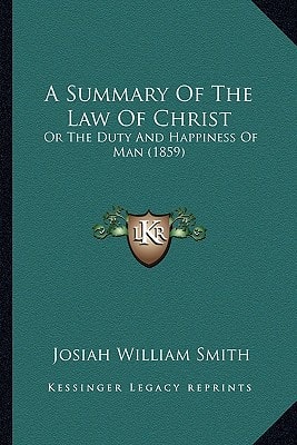 A Summary Of The Law Of Christ: Or The Duty And Happiness Of Man (1859)