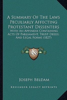 A Summary Of The Laws Peculiarly Affecting Protestant Dissenters: With An Appendix Containing Acts Of Parliament, Trust Deeds, And Legal Forms (1827)