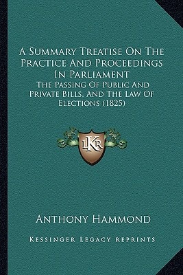 A Summary Treatise On The Practice And Proceedings In Parliament: The Passing Of Public And Private Bills, And The Law Of Elections (1825)