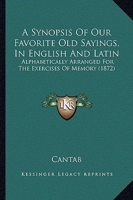 A Synopsis Of Our Favorite Old Sayings, In English And Latin: Alphabetically Arranged For The Exercises Of Memory (1872)