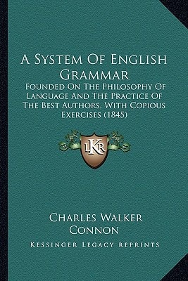 A System Of English Grammar: Founded On The Philosophy Of Language And The Practice Of The Best Authors, With Copious Exercises (1845)
