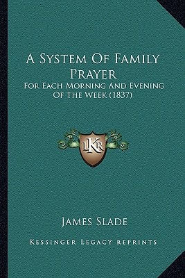 A System Of Family Prayer: For Each Morning And Evening Of The Week (1837)