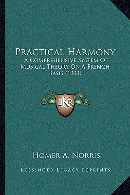 Practical Harmony: A Comprehensive System Of Musical Theory On A French Basis (1903)