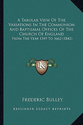 A Tabular View Of The Variations In The Communion And Baptismal Offices Of The Church Of England: From The Year 1549 To 1662 (1842)
