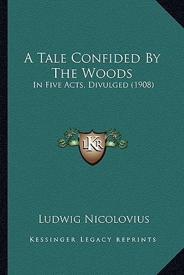 A Tale Confided By The Woods: In Five Acts, Divulged (1908)