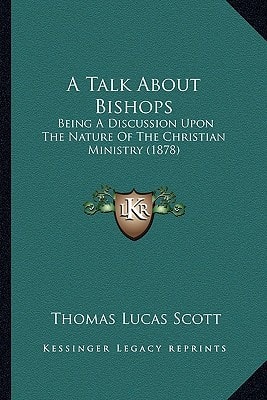 A Talk About Bishops: Being A Discussion Upon The Nature Of The Christian Ministry (1878)