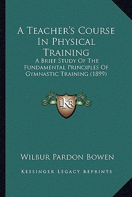 A Teacher's Course In Physical Training: A Brief Study Of The Fundamental Principles Of Gymnastic Training (1899)