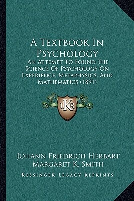A Textbook In Psychology: An Attempt To Found The Science Of Psychology On Experience, Metaphysics, And Mathematics (1891)