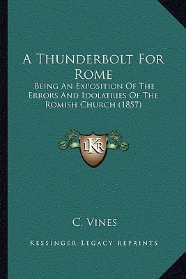 A Thunderbolt For Rome: Being An Exposition Of The Errors And Idolatries Of The Romish Church (1857)