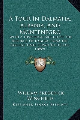 A Tour In Dalmatia, Albania, And Montenegro: With A Historical Sketch Of The Republic Of Ragusa, From The Earliest Times Down To Its Fall (1859)