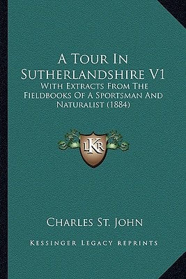 A Tour In Sutherlandshire V1: With Extracts From The Fieldbooks Of A Sportsman And Naturalist (1884)