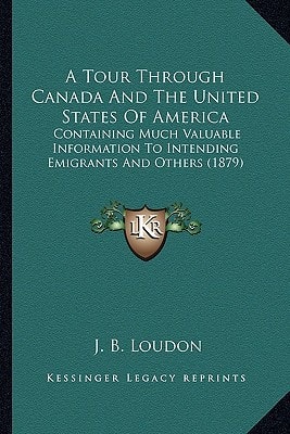 A Tour Through Canada And The United States Of America: Containing Much Valuable Information To Intending Emigrants And Others (1879)