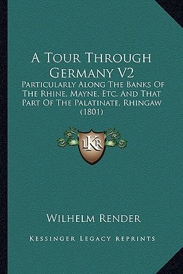 A Tour Through Germany V2: Particularly Along The Banks Of The Rhine, Mayne, Etc. And That Part Of The Palatinate, Rhingaw (1801)
