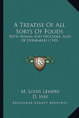 A Treatise Of All Sorts Of Foods: Both Animal And Vegetable, Also Of Drinkables (1745)