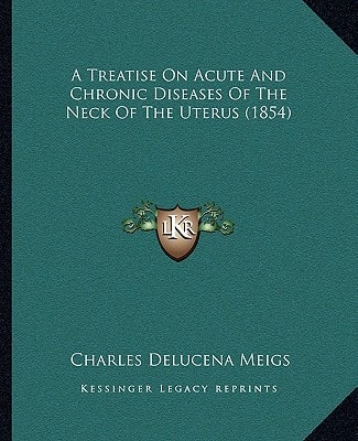 A Treatise On Acute And Chronic Diseases Of The Neck Of The Uterus (1854)