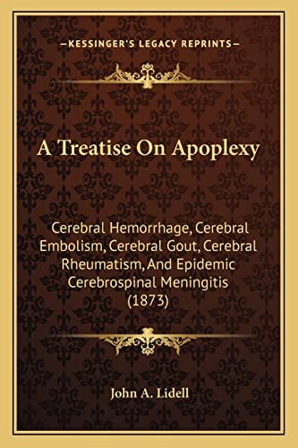 A Treatise On Apoplexy: Cerebral Hemorrhage, Cerebral Embolism, Cerebral Gout, Cerebral Rheumatism, And Epidemic Cerebrospinal Meningitis (1873)