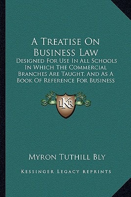 A Treatise On Business Law: Designed For Use In All Schools In Which The Commercial Branches Are Taught, And As A Book Of Reference For Business Men (1891)