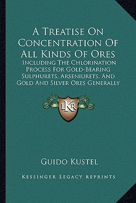 A Treatise On Concentration Of All Kinds Of Ores: Including The Chlorination Process For Gold-Bearing Sulphurets, Arseniurets, And Gold And Silver Ores Generally (1868)