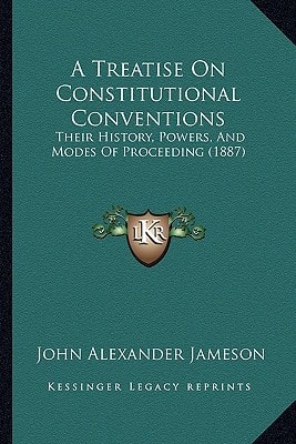 A Treatise On Constitutional Conventions: Their History, Powers, And Modes Of Proceeding (1887)