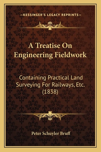 A Treatise On Engineering Fieldwork: Containing Practical Land Surveying For Railways, Etc. (1838)