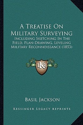 A Treatise On Military Surveying: Including Sketching In The Field, Plan-Drawing, Leveling Military Reconnoissance (1853)