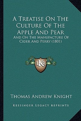 A Treatise On The Culture Of The Apple And Pear: And On The Manufacture Of Cider And Perry (1801)