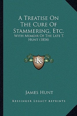 A Treatise On The Cure Of Stammering, Etc.: With Memoir Of The Late T. Hunt (1854)