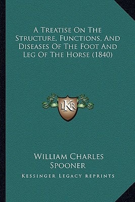 A Treatise On The Structure, Functions, And Diseases Of The Foot And Leg Of The Horse (1840)